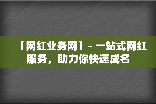 【网红业务网】- 一站式网红服务,助力你快速成名 第2张 【网红业务网】- 一站式网红服务,助力你快速成名 第2张