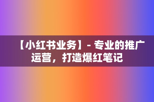 【小红书业务】- 专业的推广运营,打造爆红笔记 第2张 【小红书业务】- 专业的推广运营,打造爆红笔记 第2张