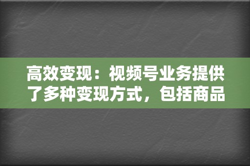高效变现:视频号业务提供了多种变现方式,包括商品带货、直播打赏、广告收益等,帮助企业快速实现营收增长。 第2张 高效变现:视频号业务提供了多种变现方式,包括商品带货、直播打赏、广告收益等,帮助企业快速实现营收增长。 第2张