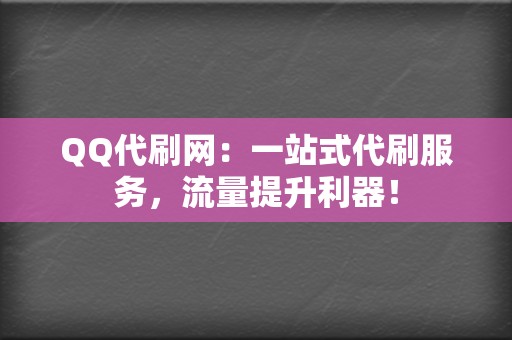 QQ代刷网:一站式代刷服务,流量提升利器! 第2张 QQ代刷网:一站式代刷服务,流量提升利器! 第2张
