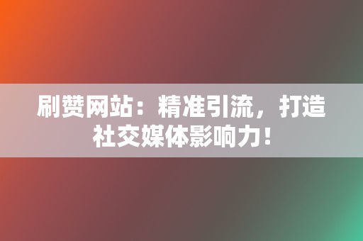 刷赞网站:精准引流,打造社交媒体影响力! 第2张 刷赞网站:精准引流,打造社交媒体影响力! 第2张
