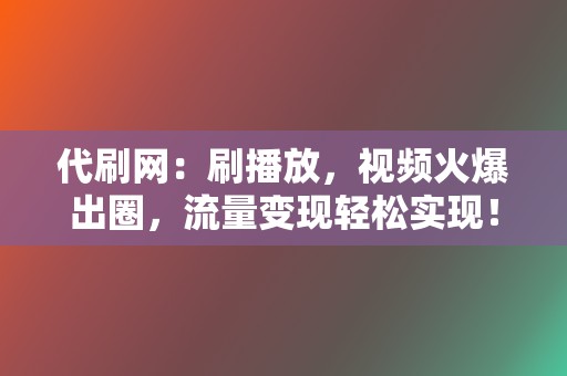 代刷网:刷播放,视频火爆出圈,流量变现轻松实现! 第2张 代刷网:刷播放,视频火爆出圈,流量变现轻松实现! 第2张
