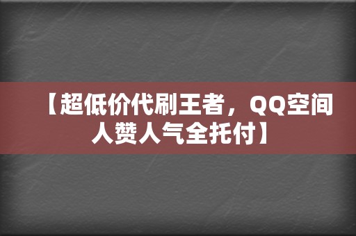 【超低价代刷王者,QQ空间人赞人气全托付】 第2张 【超低价代刷王者,QQ空间人赞人气全托付】 第2张