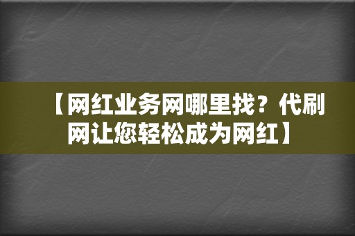 【网红业务网哪里找?代刷网让您轻松成为网红】 第2张 【网红业务网哪里找?代刷网让您轻松成为网红】 第2张
