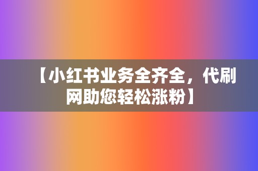 【小红书业务全齐全,代刷网助您轻松涨粉】 第2张 【小红书业务全齐全,代刷网助您轻松涨粉】 第2张