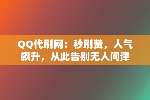 QQ代刷网:秒刷赞,人气飙升,从此告别无人问津 第2张 QQ代刷网:秒刷赞,人气飙升,从此告别无人问津 第2张