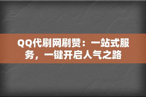 QQ代刷网刷赞:一站式服务,一键开启人气之路 第2张 QQ代刷网刷赞:一站式服务,一键开启人气之路 第2张