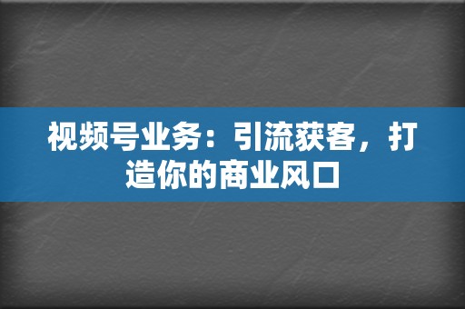视频号业务:引流获客,打造你的商业风口 第2张 视频号业务:引流获客,打造你的商业风口 第2张