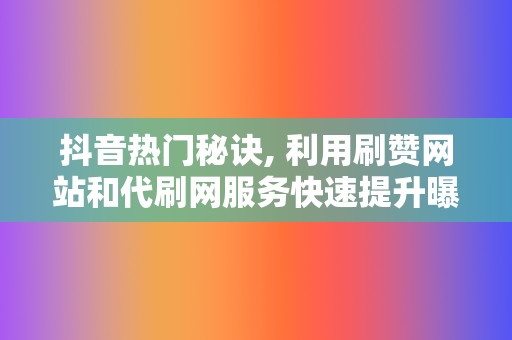 抖音热门秘诀, 利用刷赞网站和代刷网服务快速提升曝光率 第2张 抖音热门秘诀, 利用刷赞网站和代刷网服务快速提升曝光率 第2张