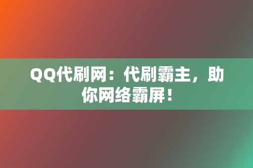 QQ代刷网：代刷霸主，助你网络霸屏！  第2张