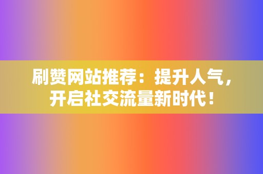 刷赞网站推荐:提升人气,开启社交流量新时代! 第2张 刷赞网站推荐:提升人气,开启社交流量新时代! 第2张