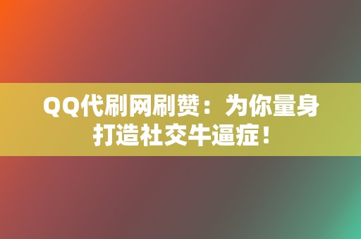 QQ代刷网刷赞:为你量身打造社交牛逼症! 第2张 QQ代刷网刷赞:为你量身打造社交牛逼症! 第2张