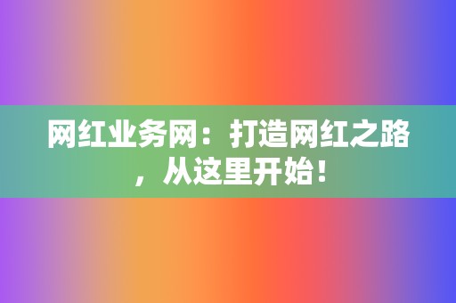 网红业务网:打造网红之路,从这里开始! 第2张 网红业务网:打造网红之路,从这里开始! 第2张