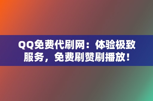 QQ免费代刷网:体验极致服务,免费刷赞刷播放! 第2张 QQ免费代刷网:体验极致服务,免费刷赞刷播放! 第2张