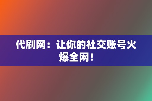 代刷网:让你的社交账号火爆全网! 第2张 代刷网:让你的社交账号火爆全网! 第2张