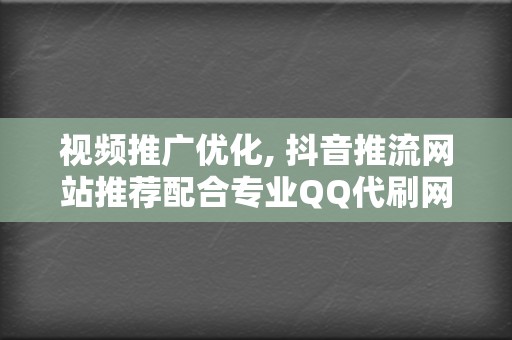 视频推广优化, 抖音推流网站推荐配合专业QQ代刷网刷播放量快速成长粉丝 第2张 视频推广优化, 抖音推流网站推荐配合专业QQ代刷网刷播放量快速成长粉丝 第2张