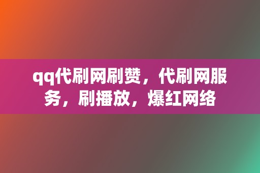 qq代刷网刷赞,代刷网服务,刷播放,爆红网络 第2张 qq代刷网刷赞,代刷网服务,刷播放,爆红网络 第2张