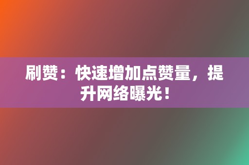 刷赞:快速增加点赞量,提升网络曝光! 第2张 刷赞:快速增加点赞量,提升网络曝光! 第2张