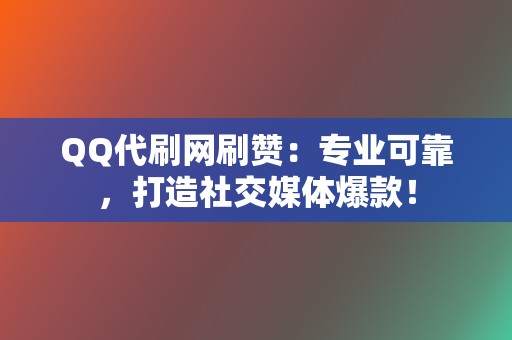 QQ代刷网刷赞:专业可靠,打造社交媒体爆款! 第2张 QQ代刷网刷赞:专业可靠,打造社交媒体爆款! 第2张