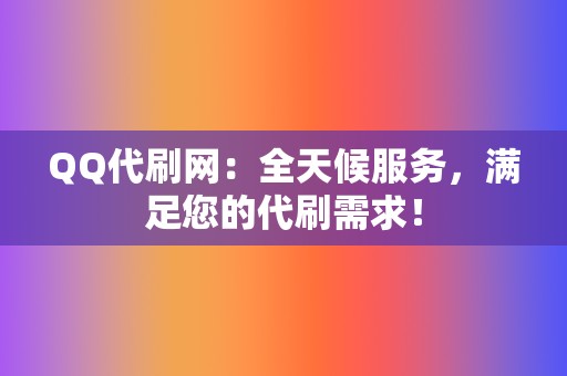 QQ代刷网:全天候服务,满足您的代刷需求! 第2张 QQ代刷网:全天候服务,满足您的代刷需求! 第2张
