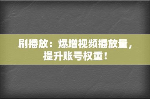 刷播放:爆增视频播放量,提升账号权重! 第2张 刷播放:爆增视频播放量,提升账号权重! 第2张
