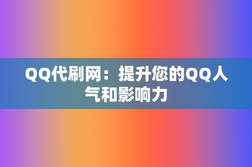 QQ代刷网:提升您的QQ人气和影响力 第2张 QQ代刷网:提升您的QQ人气和影响力 第2张
