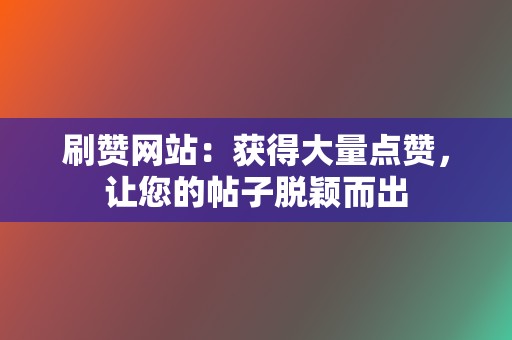 刷赞网站:获得大量点赞,让您的帖子脱颖而出 第2张 刷赞网站:获得大量点赞,让您的帖子脱颖而出 第2张