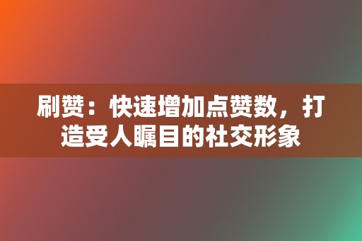 刷赞:快速增加点赞数,打造受人瞩目的社交形象 第2张 刷赞:快速增加点赞数,打造受人瞩目的社交形象 第2张