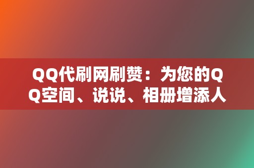 QQ代刷网刷赞:为您的QQ空间、说说、相册增添人气 第2张 QQ代刷网刷赞:为您的QQ空间、说说、相册增添人气 第2张