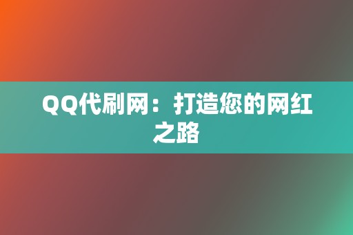 QQ代刷网:打造您的网红之路 第2张 QQ代刷网:打造您的网红之路 第2张