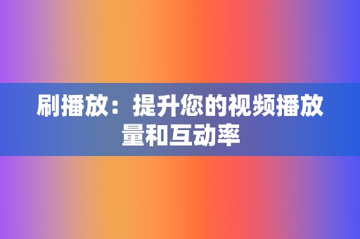 刷播放:提升您的视频播放量和互动率 第2张 刷播放:提升您的视频播放量和互动率 第2张