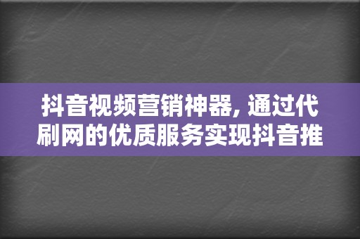 抖音视频营销神器, 通过代刷网的优质服务实现抖音推流网站推荐 第2张 抖音视频营销神器, 通过代刷网的优质服务实现抖音推流网站推荐 第2张