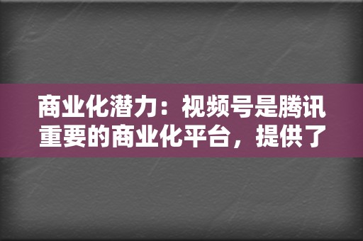 商业化潜力:视频号是腾讯重要的商业化平台,提供了多种变现方式,如广告、带货等。 第2张 商业化潜力:视频号是腾讯重要的商业化平台,提供了多种变现方式,如广告、带货等。 第2张