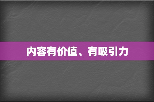 内容有价值、有吸引力 第2张 内容有价值、有吸引力 第2张