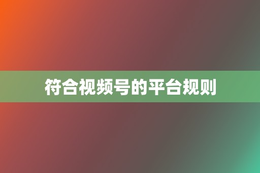符合视频号的平台规则 第2张 符合视频号的平台规则 第2张