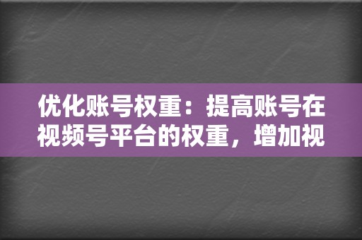 优化账号权重：提高账号在视频号平台的权重，增加视频曝光率。  第2张