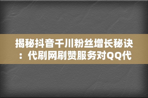 揭秘抖音千川粉丝增长秘诀:代刷网刷赞服务对QQ代刷网刷播放的影响 第2张 揭秘抖音千川粉丝增长秘诀:代刷网刷赞服务对QQ代刷网刷播放的影响 第2张