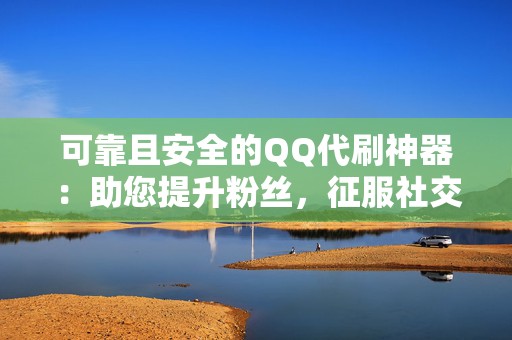 可靠且安全的QQ代刷神器:助您提升粉丝,征服社交圈 第2张 可靠且安全的QQ代刷神器:助您提升粉丝,征服社交圈 第2张