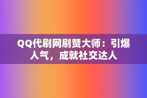 QQ代刷网刷赞大师:引爆人气,成就社交达人 第2张 QQ代刷网刷赞大师:引爆人气,成就社交达人 第2张