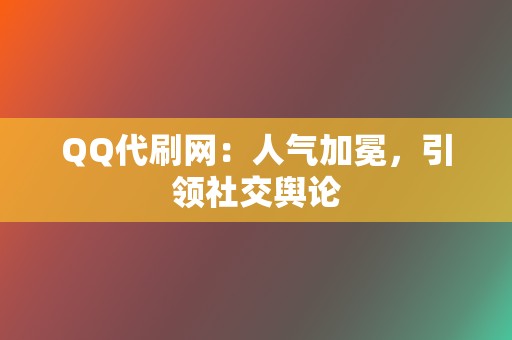 QQ代刷网:人气加冕,引领社交舆论 第2张 QQ代刷网:人气加冕,引领社交舆论 第2张