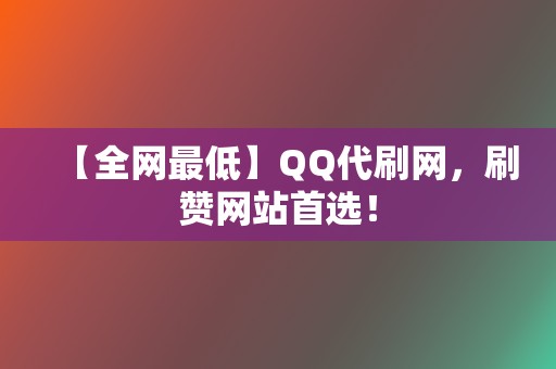 【全网最低】QQ代刷网,刷赞网站首选! 第2张 【全网最低】QQ代刷网,刷赞网站首选! 第2张