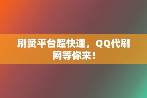 刷赞平台超快速,QQ代刷网等你来! 第2张 刷赞平台超快速,QQ代刷网等你来! 第2张
