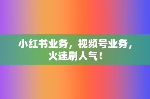 小红书业务,视频号业务,火速刷人气! 第2张 小红书业务,视频号业务,火速刷人气! 第2张