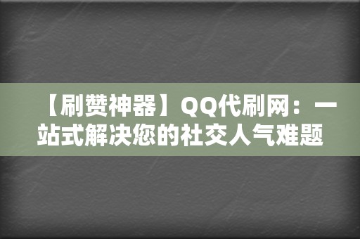 【刷赞神器】QQ代刷网:一站式解决您的社交人气难题 第2张 【刷赞神器】QQ代刷网:一站式解决您的社交人气难题 第2张