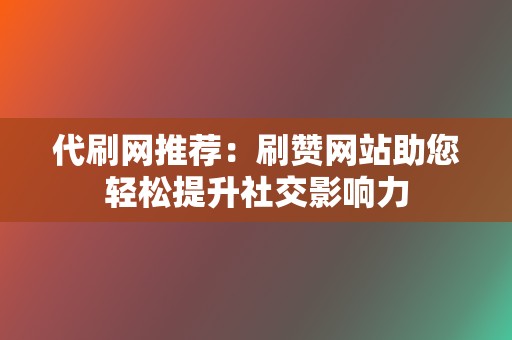 代刷网推荐:刷赞网站助您轻松提升社交影响力 第2张 代刷网推荐:刷赞网站助您轻松提升社交影响力 第2张