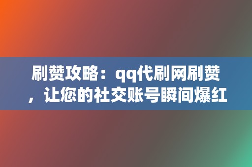 刷赞攻略:qq代刷网刷赞,让您的社交账号瞬间爆红 第2张 刷赞攻略:qq代刷网刷赞,让您的社交账号瞬间爆红 第2张