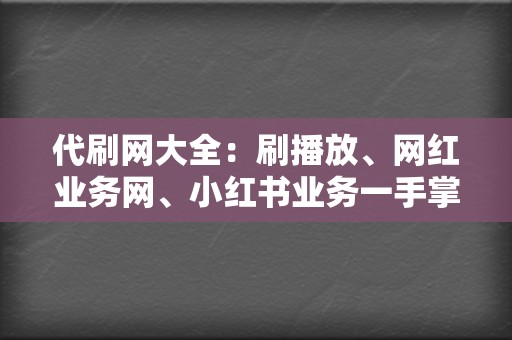 代刷网大全:刷播放、网红业务网、小红书业务一手掌握 第2张 代刷网大全:刷播放、网红业务网、小红书业务一手掌握 第2张