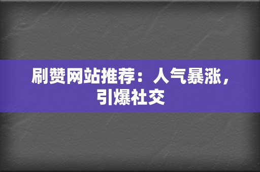 刷赞网站推荐:人气暴涨,引爆社交 第2张 刷赞网站推荐:人气暴涨,引爆社交 第2张