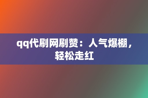 qq代刷网刷赞:人气爆棚,轻松走红 第2张 qq代刷网刷赞:人气爆棚,轻松走红 第2张