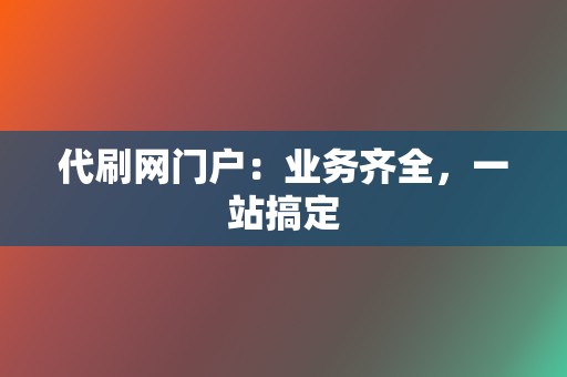 代刷网门户:业务齐全,一站搞定 第2张 代刷网门户:业务齐全,一站搞定 第2张